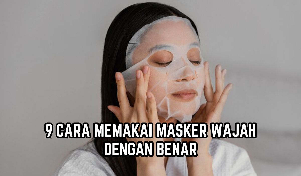 Jangan Keliru, Inilah 9 Cara Memakai Masker Wajah dengan Benar, Jika Salah Ini Efeknya!