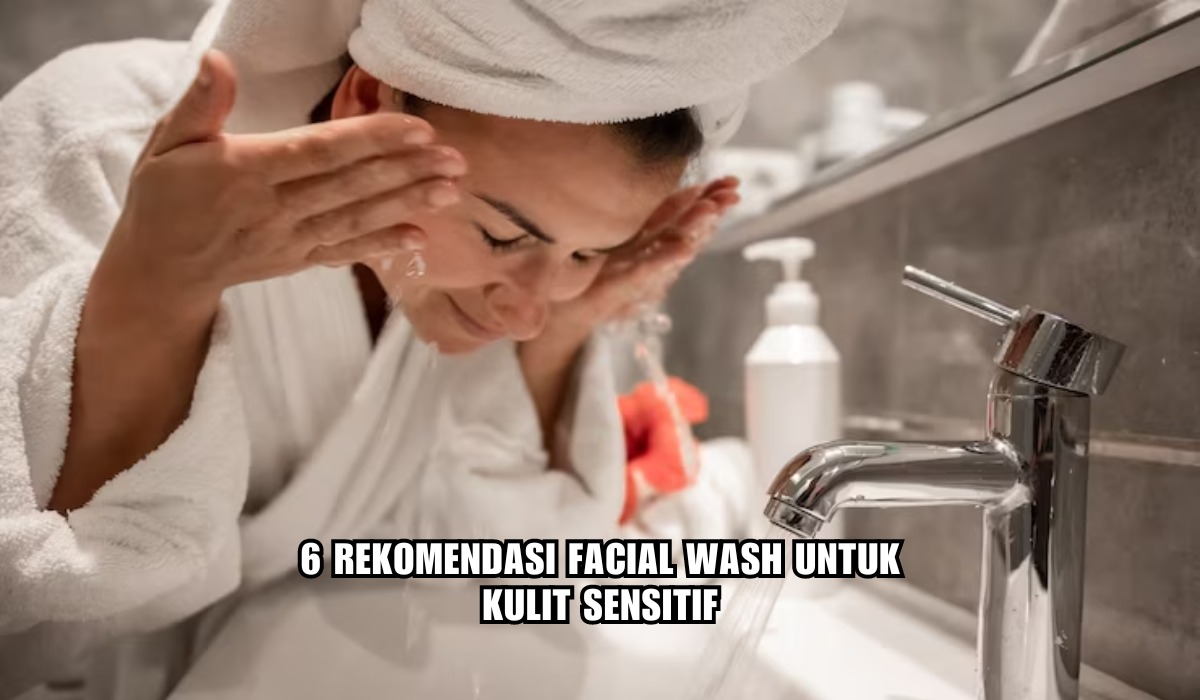 6 Rekomendasi Facial Wash untuk Kulit Sensitif, Wajah Lebih Cerah Bebas Jerawat, Harga Mulai Rp20 Ribuan!