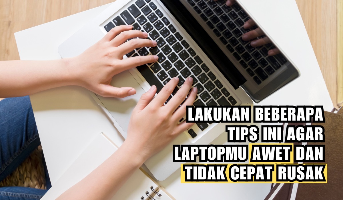 Ingin Laptop Berumur Panjang? Lakukan Tips Ini Agar Laptopmu Tidak Cepat Rusak, Gak Pakai Ribet!