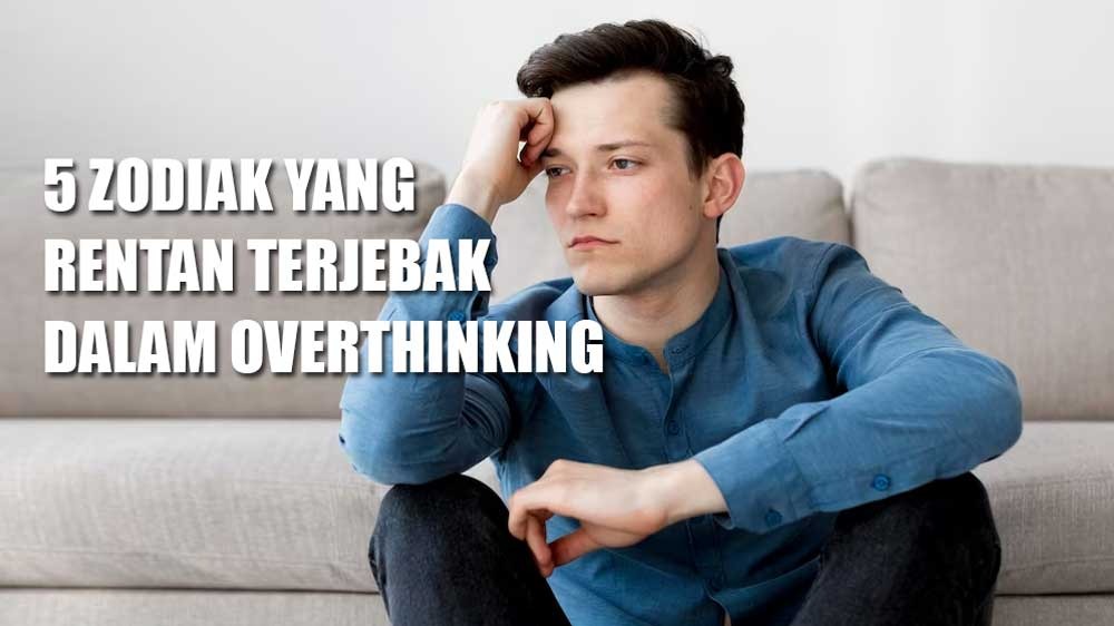 Semua Dipikirkan, Ini 5 Zodiak yang Rentan Terjebak dalam Overthinking, Kamu Termasuk Gak?