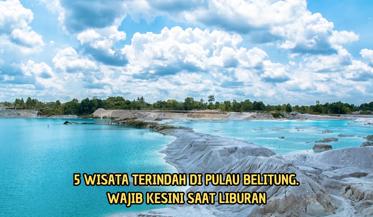 Liburan Lebih Berkesan di Pulau Belitung! 5 Tempat Wisata Terpopuler Ini Bisa Jadi Tujuan Liburan Akhir Tahun