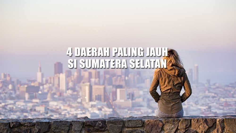 Jaraknya 379 Km dari Palembang, Inilah 4 Daerah Paling Jauh di Sumatera Selatan, Rumahmu Termasuk?