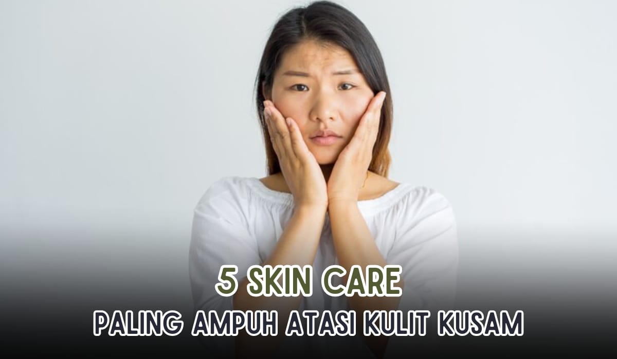 5 Skin Care Paling Ampuh Atasi Kulit Kusam, Dijamin Kulitmu Cerah Bercahaya!