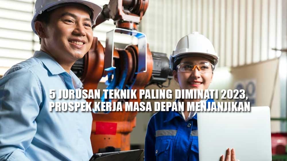 5 Jurusan Teknik Paling Diminati 2023, Prospek Kerja Masa Depan Menjanjikan