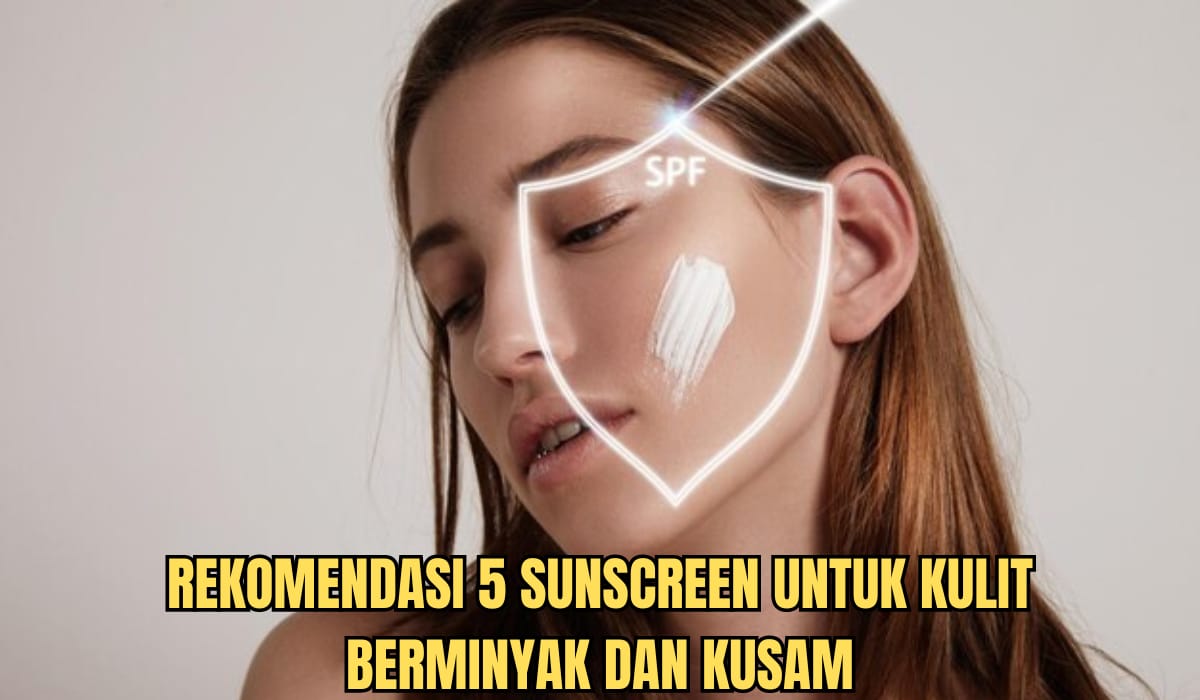 5 Sunscreen Terbaik untuk Kulit Berminyak, Bikin Kulit Wajah Cerah Bebas Kusam