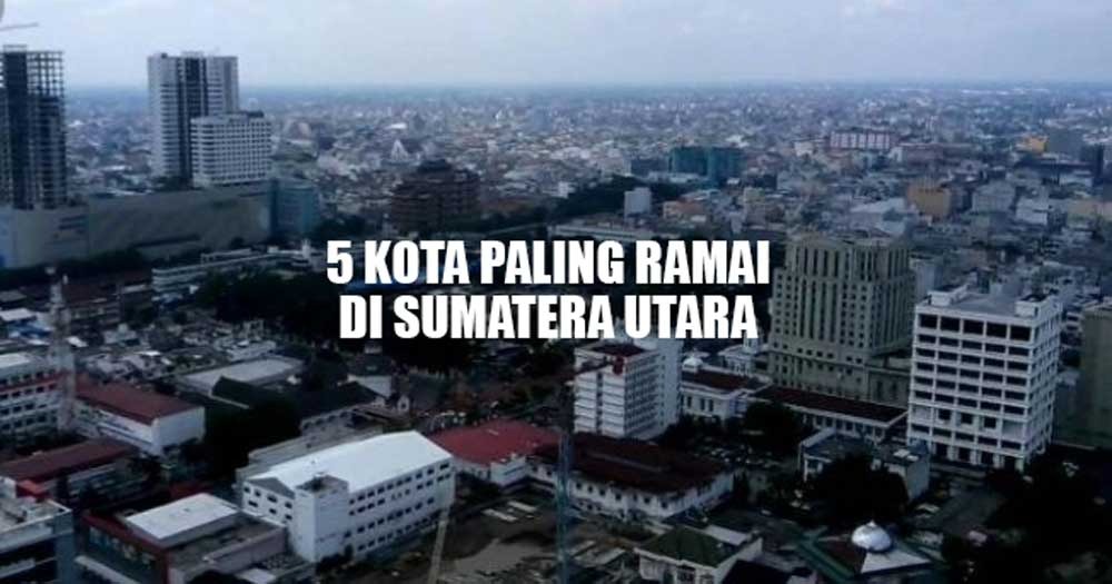 5 Kota Paling Ramai di Sumatera Utara, Nomor 1 Padat Banget! 