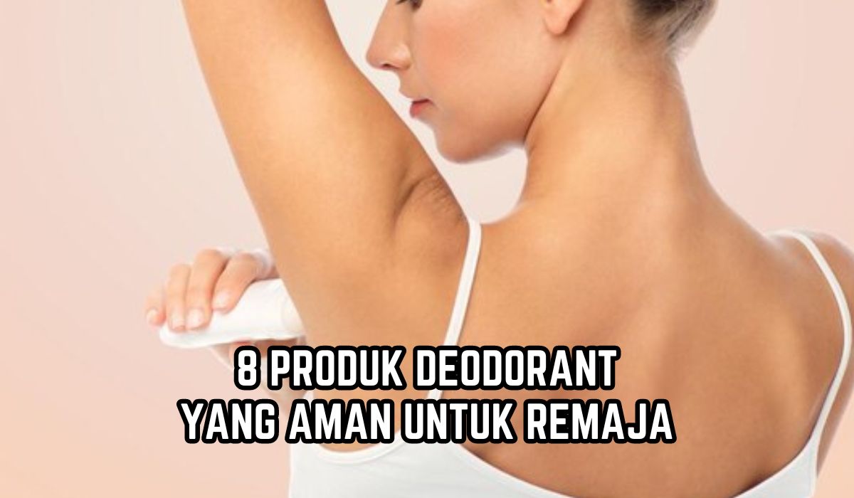 8 Rekomendasi Deodorant yang Aman untuk Remaja, Bikin Ketiak Wangi dan Tahan Sepanjang Hari