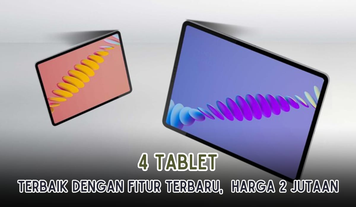 Hadir dengan Fitur Terbaru! 4 Rekomendasi Tablet Terbaik, Harga Mulai Rp2 Jutaan