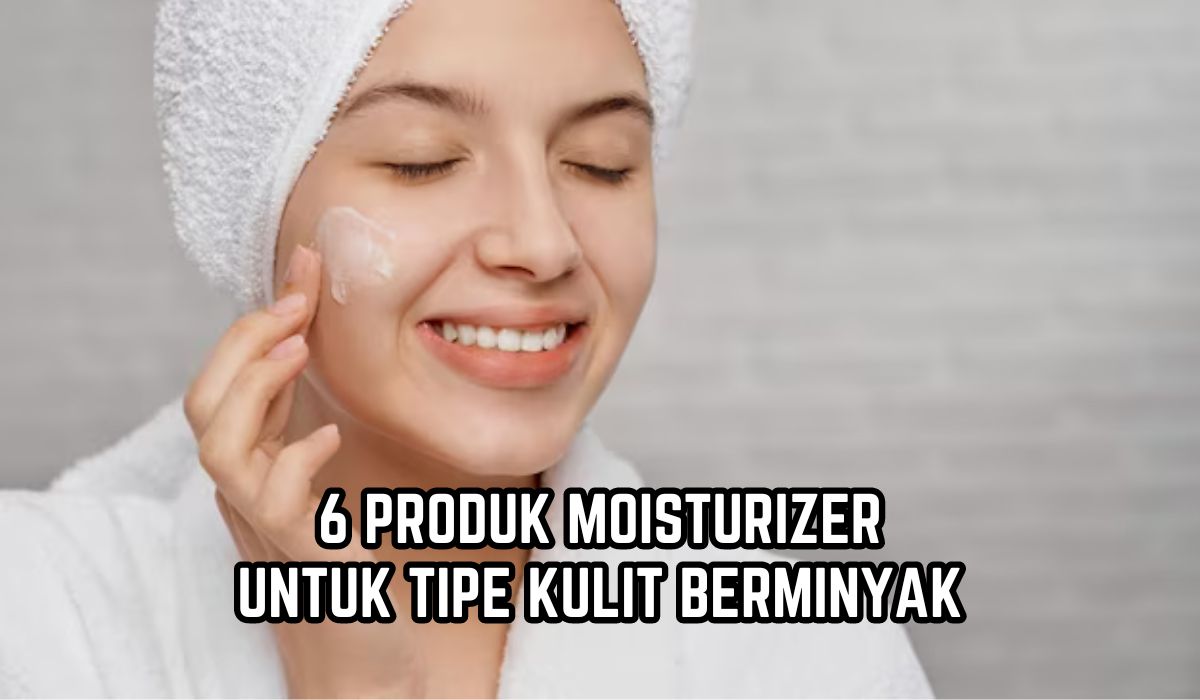 Kandungannya Ringan! Ini 6 Rekomendasi Produk Moisturizer untuk Tipe Kulit Berminyak, Tidak Bikin Jerawatan