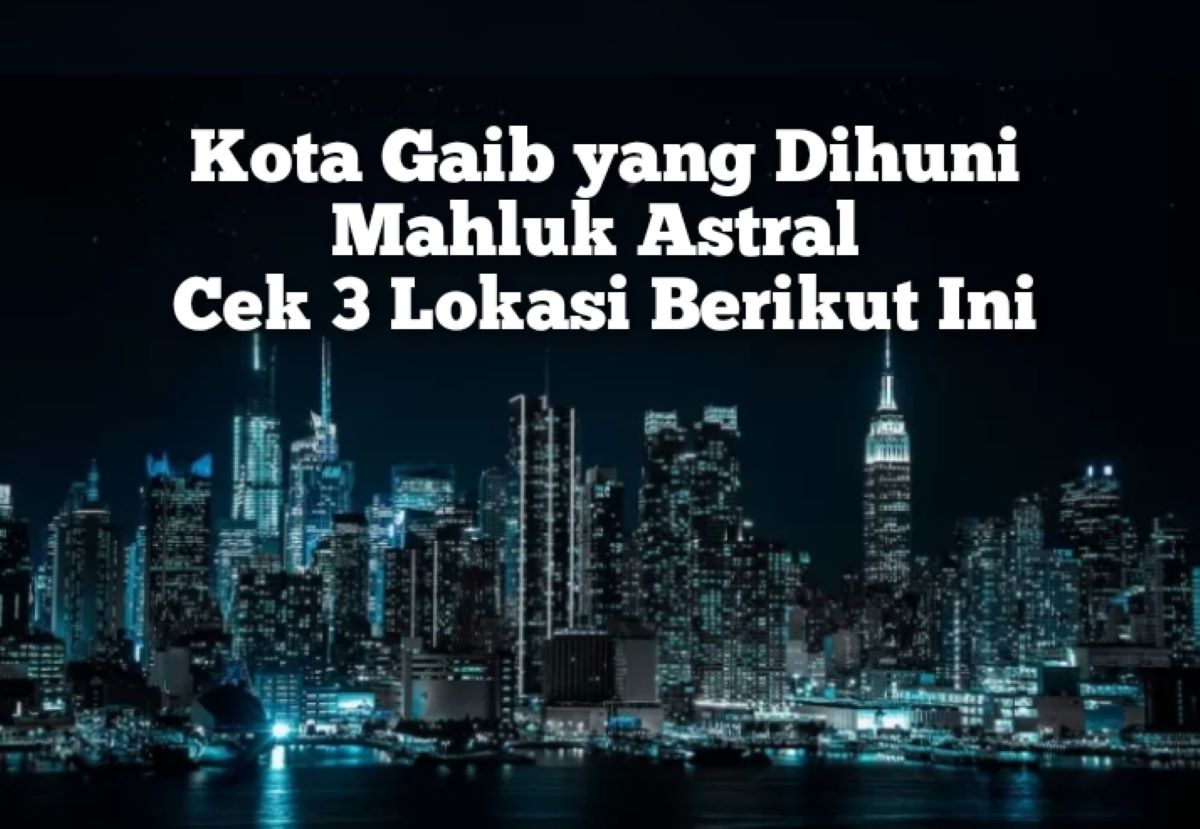 Kota Supranatural yang Dihuni Mahluk Astral, Cek 3 Lokasi Kota Gaib Saranjana Berikut Ini, Mana yang Benar?