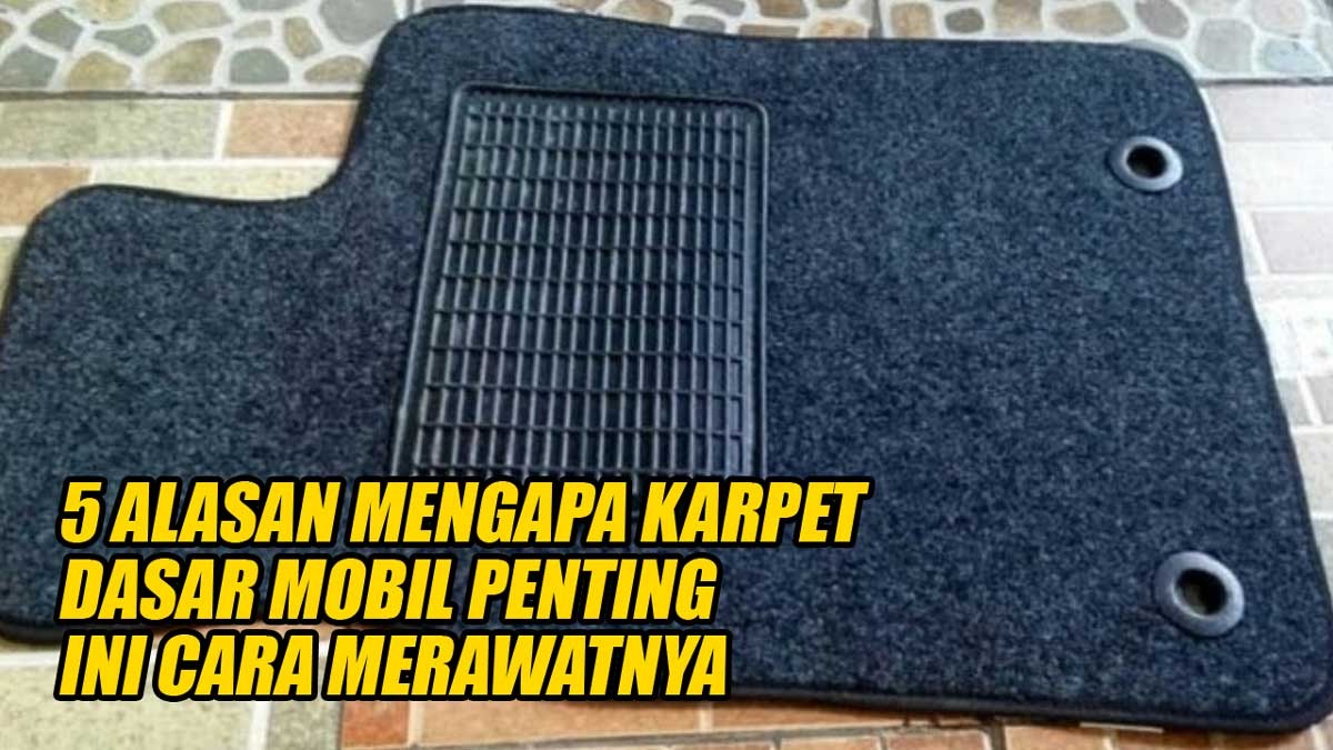 Inilah 5 Alasan Mengapa Karpet Dasar Mobil Penting Digunakan dan Cara Merawatnya dengan Tepat