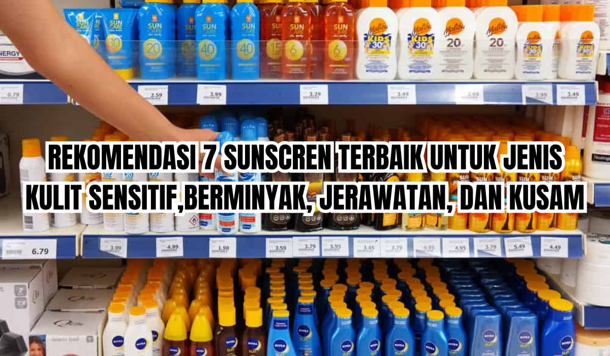 7 Sunscreen Terbaik untuk Jenis Kulit Berminyak dan Sensitif, Ampuh Mengatasi Kulit Kusam 