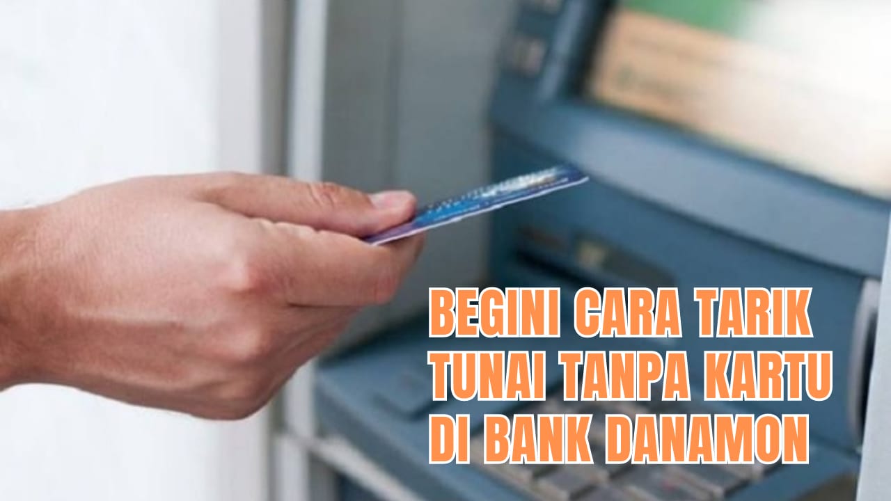 Begini Cara Cepat Tarik Uang Tanpa Kartu di ATM Bank Danamon, Mudah Banget Lho!