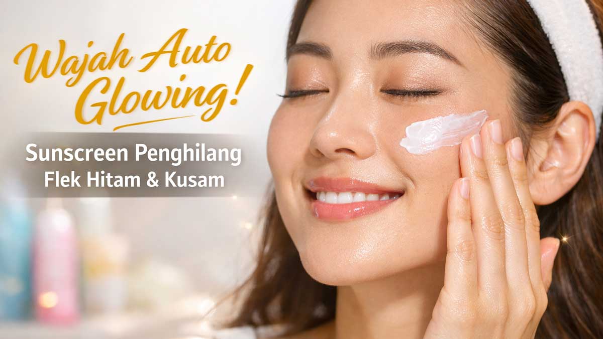 Wajah Auto Glowing! 5 Sunscreen Penghilang Flek Hitam dan Kusam Terbaik 2026