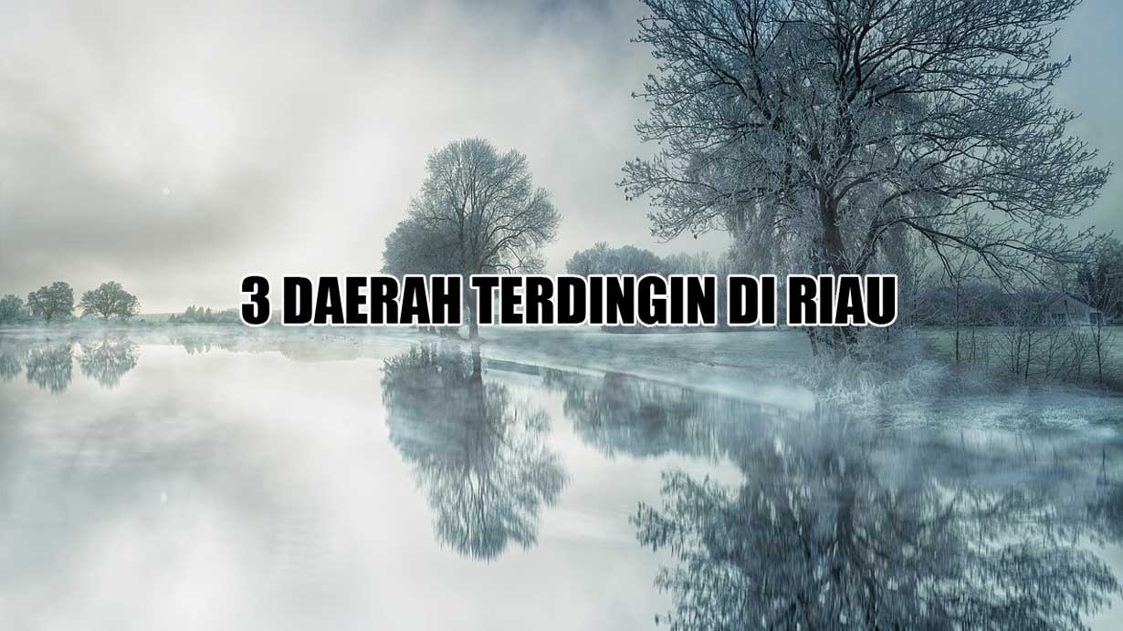 3 Daerah Terdingin di Riau yang Tidak Diketahui Banyak Orang, Juaranya Bukan Kuantan Singingi, Tapi?
