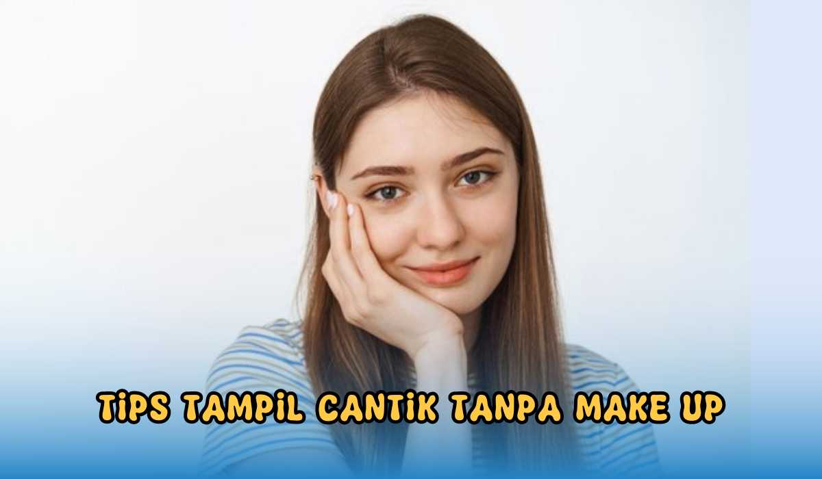 Tampil Cantik Tanpa Make Up? Cukup Ikuti 6 Tips Berikut Ini Dijamin Cantik dari Dalam