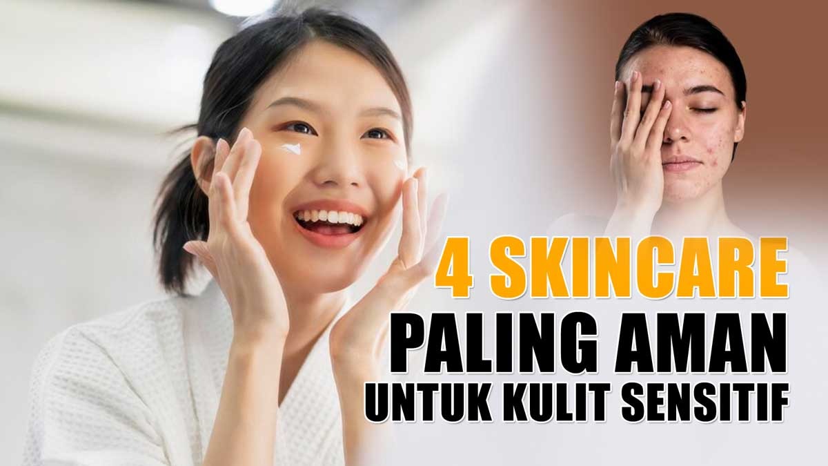 4 Skincare Paling Aman Untuk Kulit Sensitif, Cocok untuk Kulit Berjerawat dan Berminyak