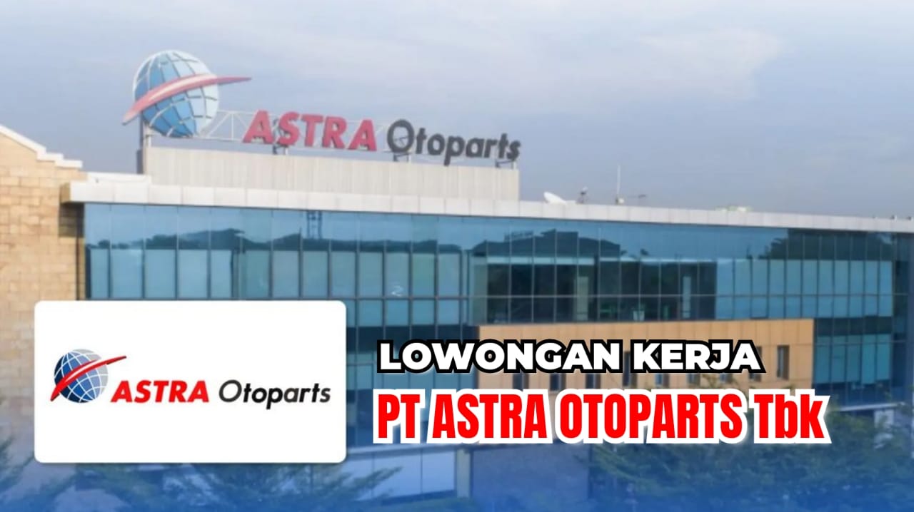 Lowongan Kerja Terbaru PT Astra Otoparts Tbk: 2 Posisi Jabatan Lulusan SMK/D3, Ini Syaratnya!