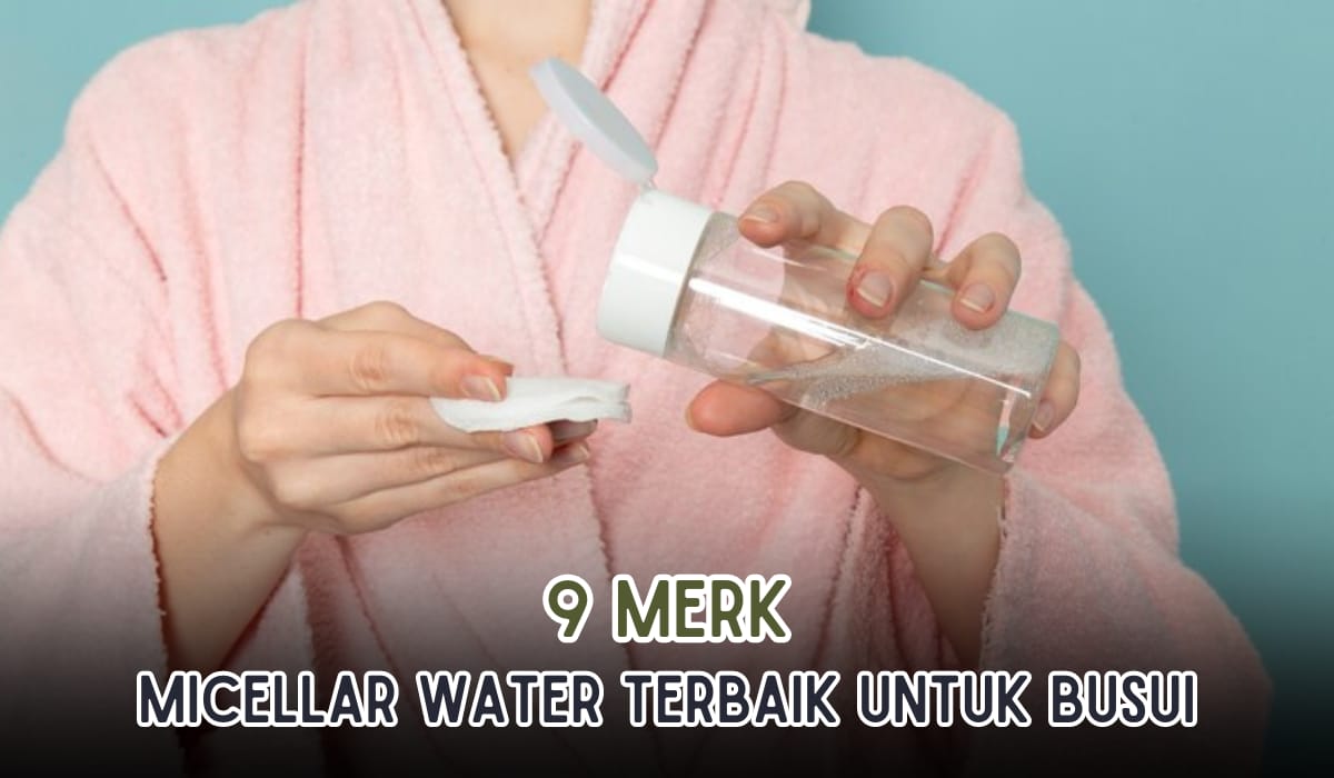 9 Merek Micellar Water yang 100 Persen Aman Buat Ibu Menyusui, Bikin Glowing