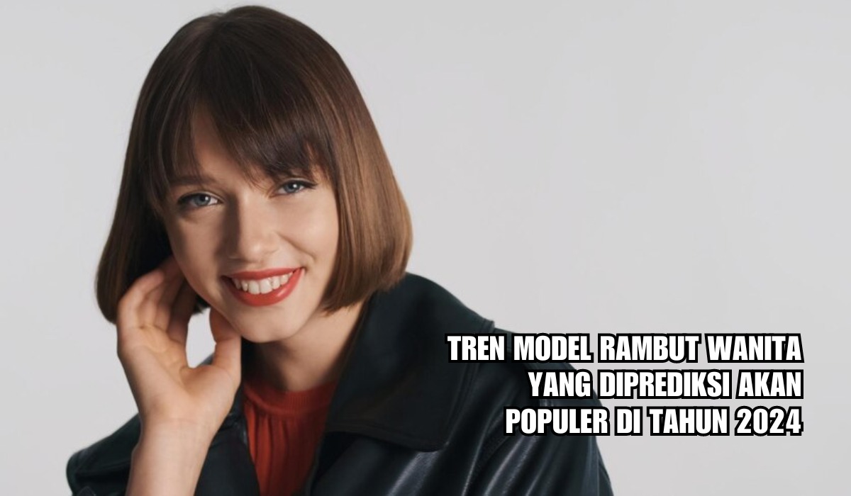 5 Tren Model Rambut Wanita yang akan Populer di Tahun 2024, Dari Gaya Bob Korea sampai Curtain Bangs!