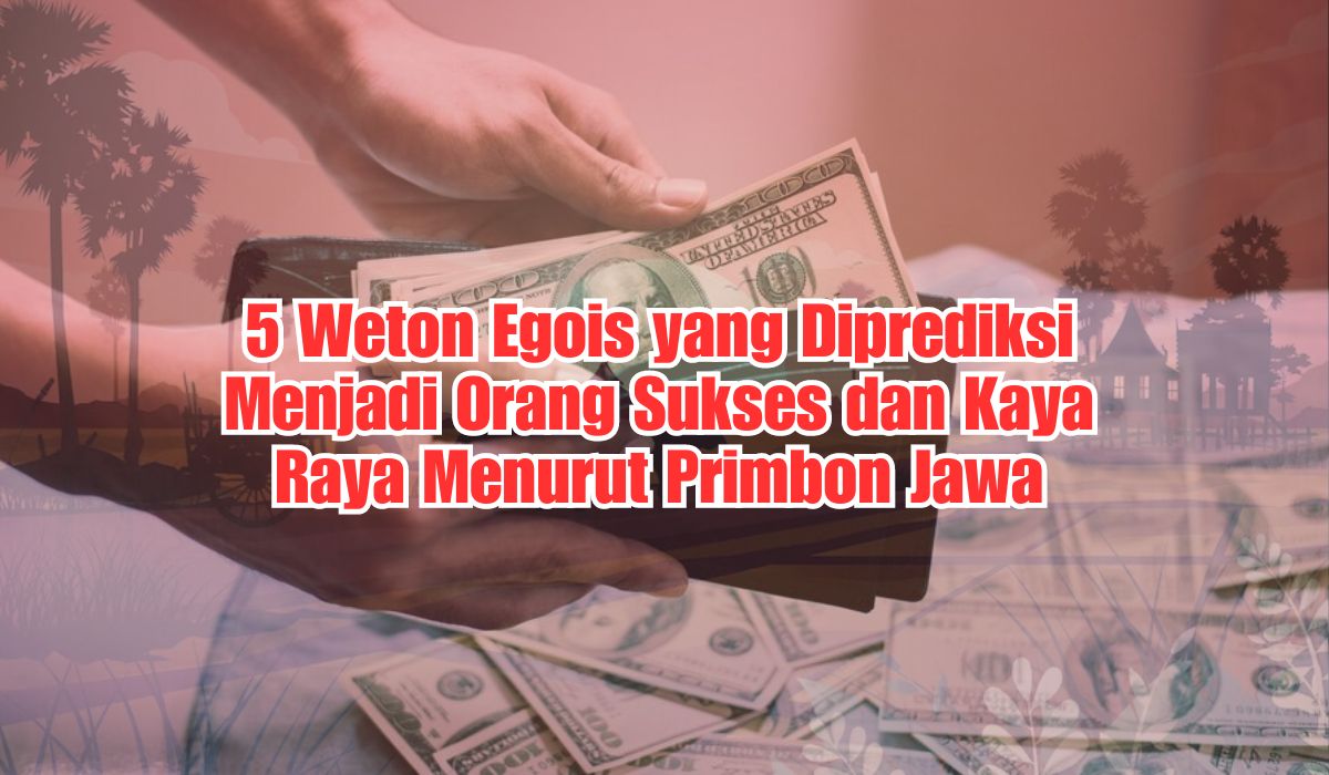 Meski Dikenal Paling Egois, 5 Weton Ini Diprediksi Bakal Jadi Orang Sukses dan Kaya Raya Menurut Primbon Jawa