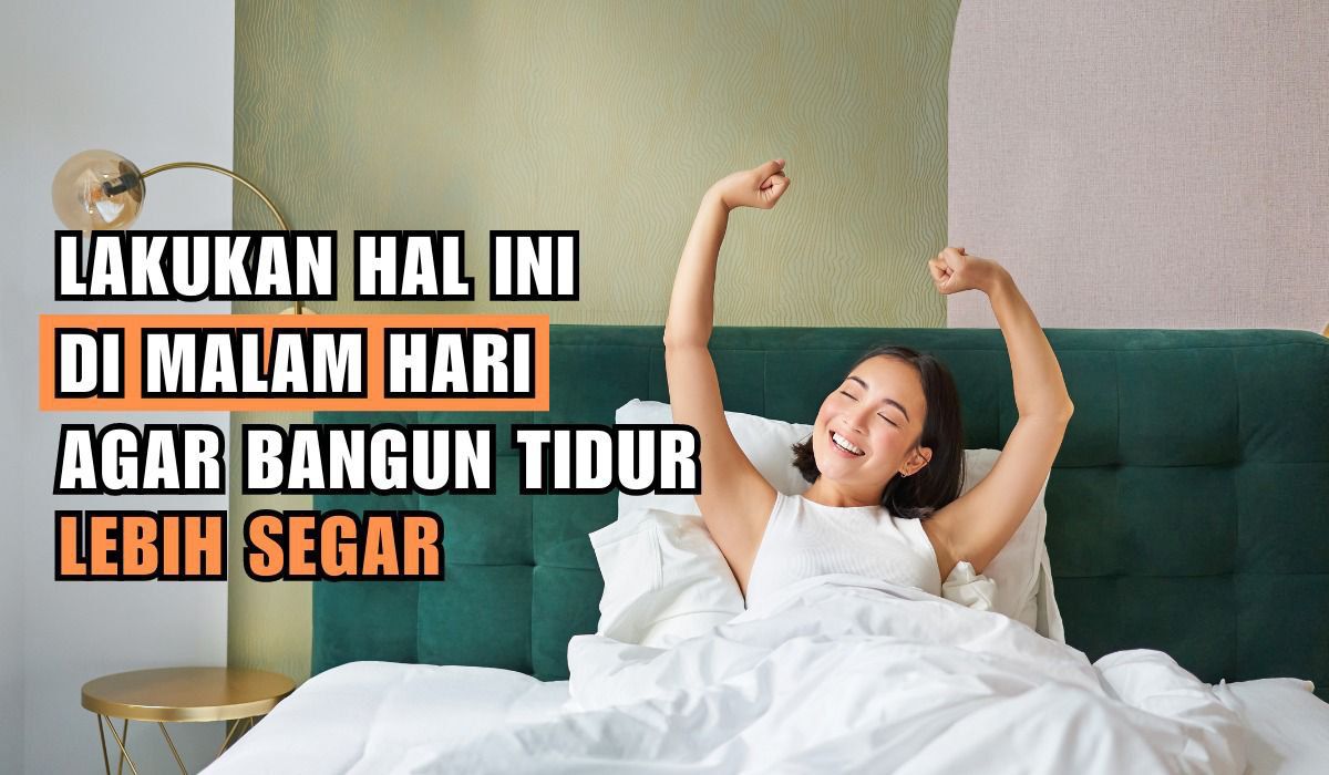 Ingin Lebih Segar dan Bugar Saat Bangun Tidur? Lakukan Beberapa Tips Ini Pada Malam Hari