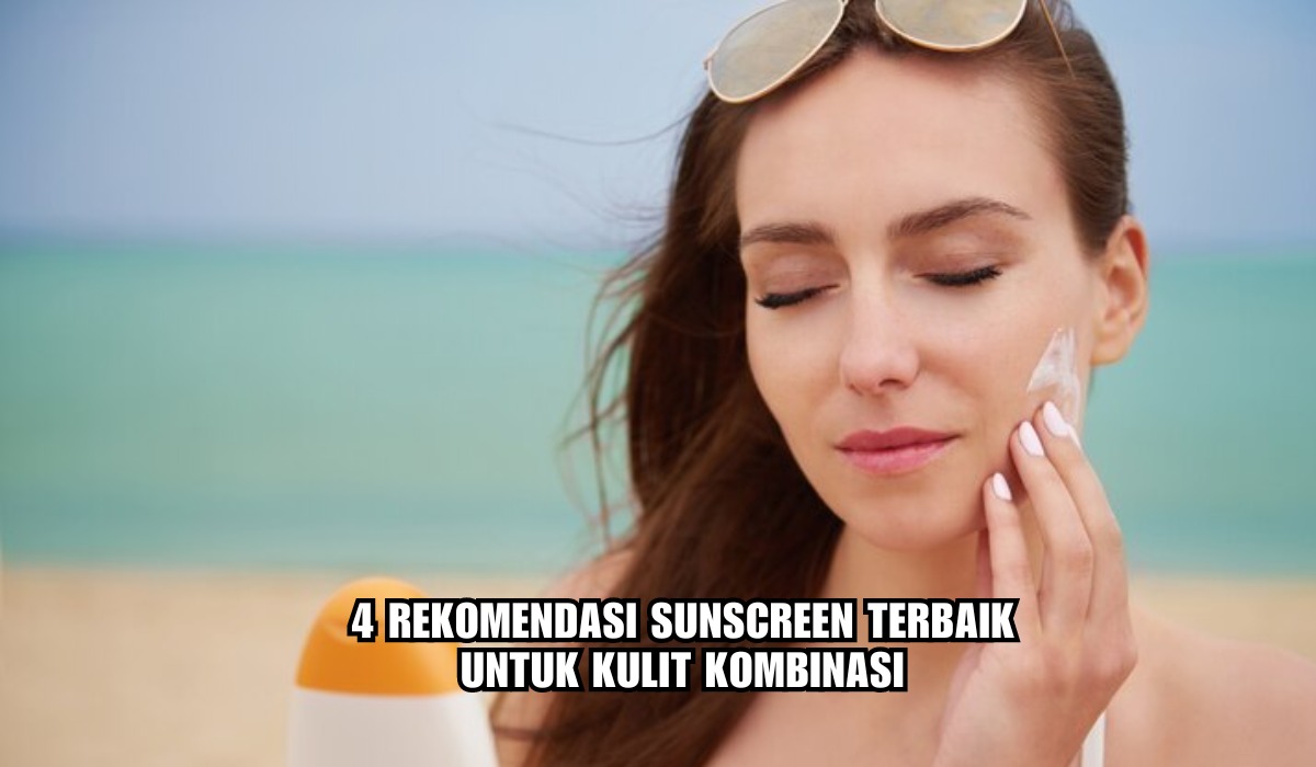 4 Sunscreen Terbaik untuk Kulit Kombinasi, Lindungi Kulit dari Sinar Matahari, Harga Mulai Rp58 Ribuan Aja!