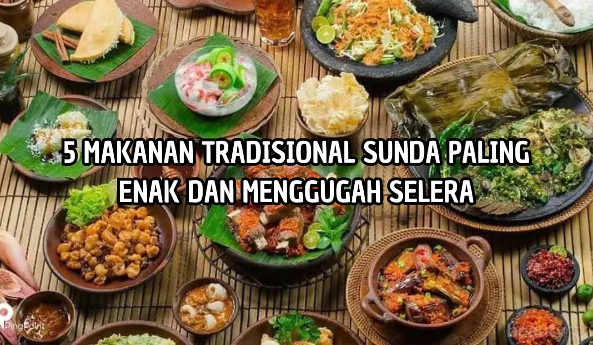 5 Makanan Tradisional Khas Sunda yang Wajib Kamu Icip! Ada yang Sekali Gigit Bikin Ketagihan