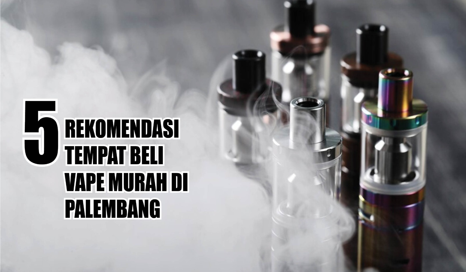 Murah dan Lengkap! Ini 5 Rekomendasi Tempat Beli Vape Murah di Palembang