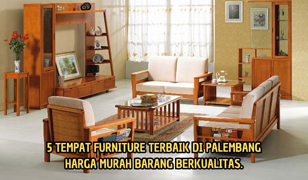 5 Tempat Ini Menyediakan Furniture Terbaik dan Murah di Palembang,Kualitasnya Gak Main-main!