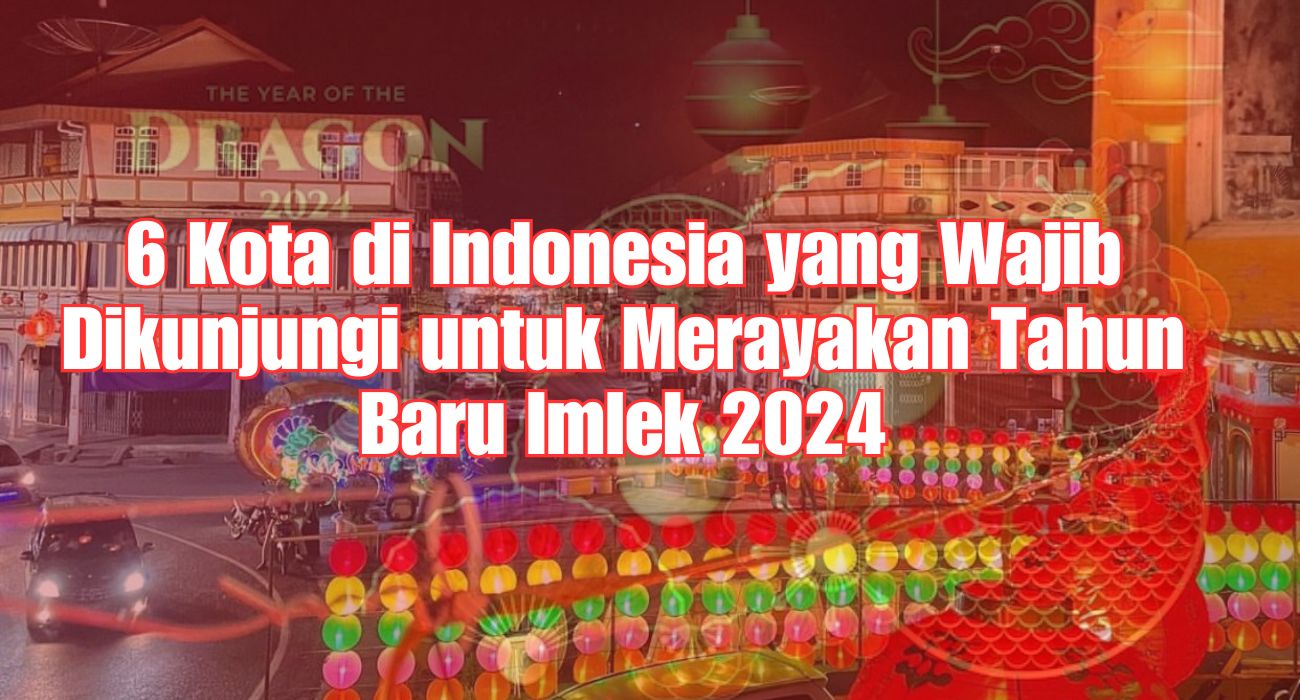 6 Kota di Indonesia yang Wajib Dikunjungi untuk Merayakan Tahun Baru Imlek 2024, Sumatera Selatan Termasuk?