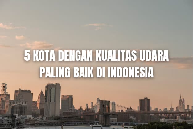 5 Kota dengan Kualitas Udara Paling Baik di Indonesia Versi AQI, Ada Kotamu?