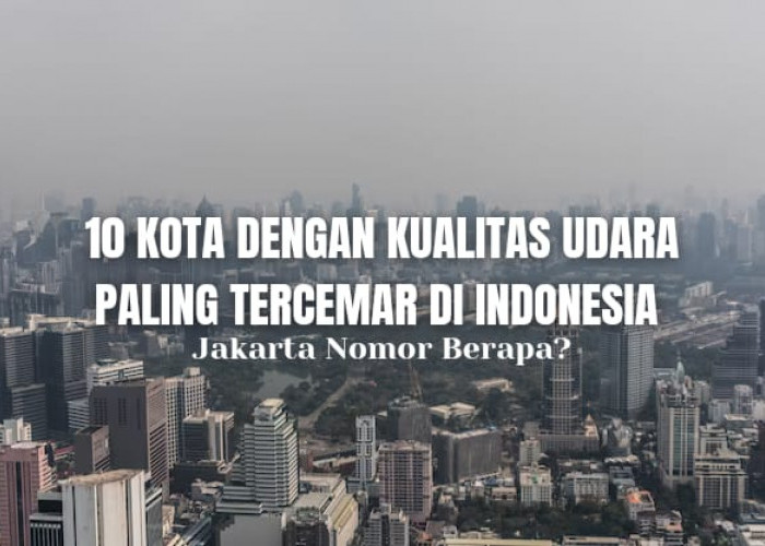 10 Kota dengan Kualitas Udara Paling Tercemar di Indonesia Versi Indeks AQI, No 1 Bukan Jakarta