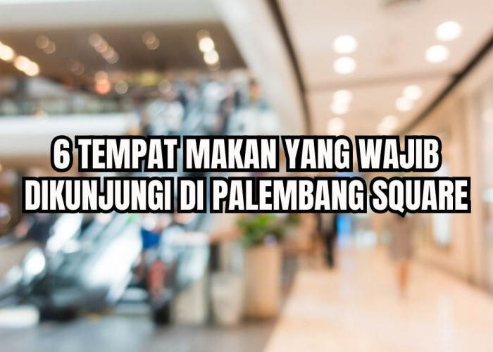 Patut Dicoba, Ini Rekomendasi 6 Tempat Makan di Palembang Square Super Worth It Abis, Menunya Lengkap!