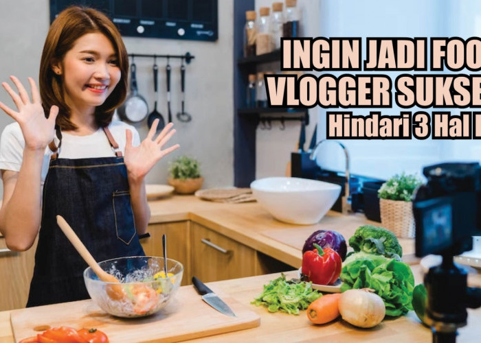 Hindari 3 Hal Ini Jika Ingin Jadi Food Vlogger yang Sukses, Apa Aja Ya?