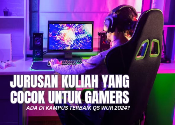 Jurusan Kuliah yang Cocok untuk Gamers, Ada di Kampus Terbaik Versi QS WUR 2024!