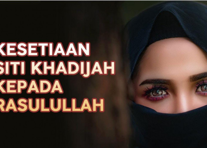 Kisah Siti Khadijah, Sosok Perempuan Inspiratif Penyokong Utama Nabi Muhammad SAW