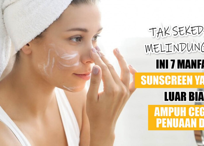 Tak Sekedar Melindungi! Ini 7 Manfaat Sunscreen yang Luar Biasa, Ampuh Cegah Penuaan Dini