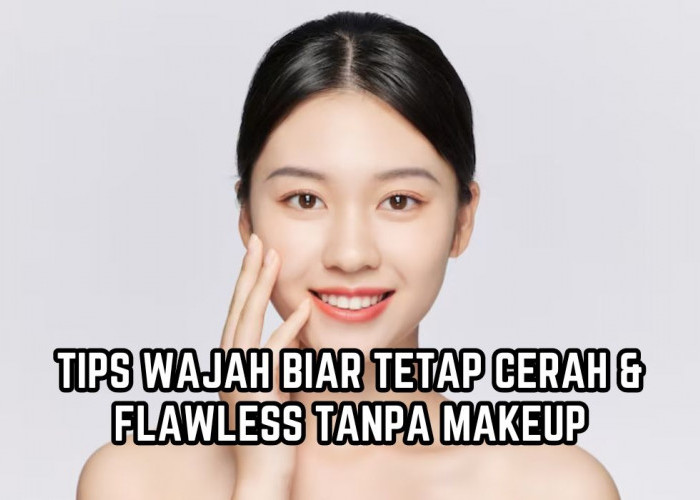 Mau Secantik Gadis Korea Yuk Ikuti 6 Tips Merawat Wajah Tetap Cerah dan Flawless meski Tanpa Make Up 