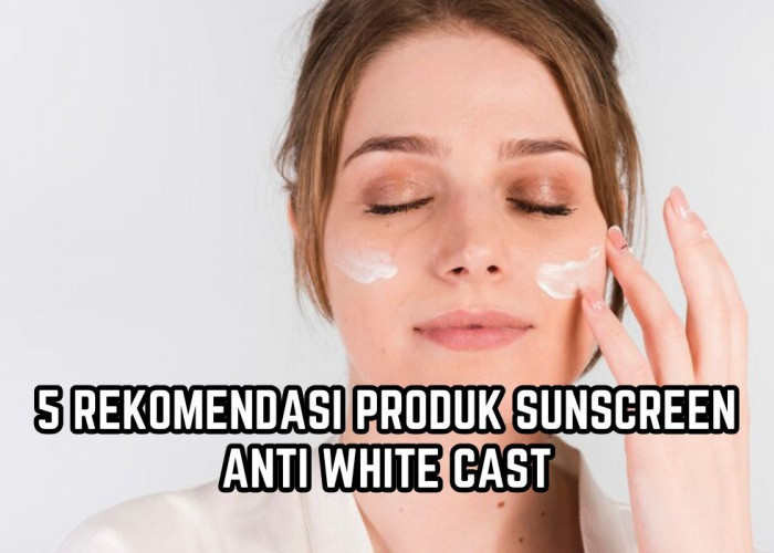 5 Rekomendasi Produk Sunscreen Anti White Cast dan Tidak Lengket, Paling Cocok Digunakan Sehari-hari