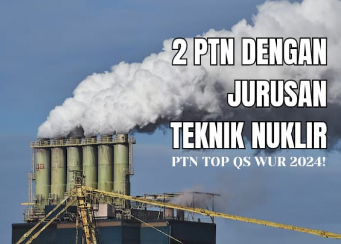 Masih Langka di Indonesia, 2 Kampus QS WUR 2024 dengan Jurusan Teknik Nuklir, Berapa Baiaya Kuliah?