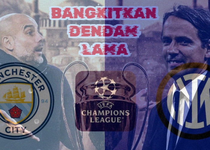 Liga Champions Manchester City vs Inter: Preview dan Prediksi Pertandingan 'Bangkitkan Dendam Lama'