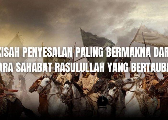 Kisah Penyesalan Paling Bermakna dari Para Sahabat Nabi yang Bertaubat