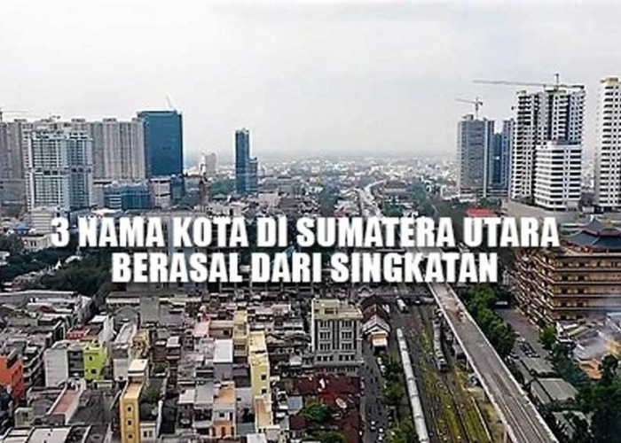 GAK NYANGKA, 3 Nama Kota di Sumatera Utara Ternyata Berasal dari Singkatan, Medan Kepanjangannya Apa? 