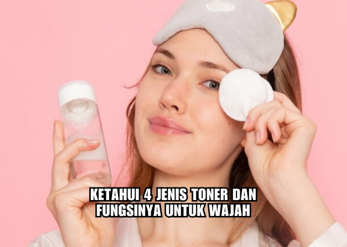 Ladies Wajib Tahu, Ini 4 Jenis Toner Beserta Fungsinya untuk Wajah, Jadi Jangan Asal Pilih!