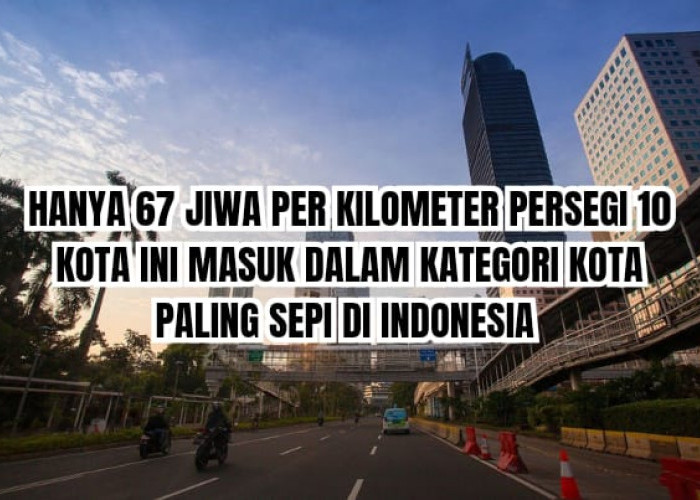 Hanya 67 Jiwa Per kilometer Persegi, 10 Kota Paling Sepi di Indonesia, Apa Saja?