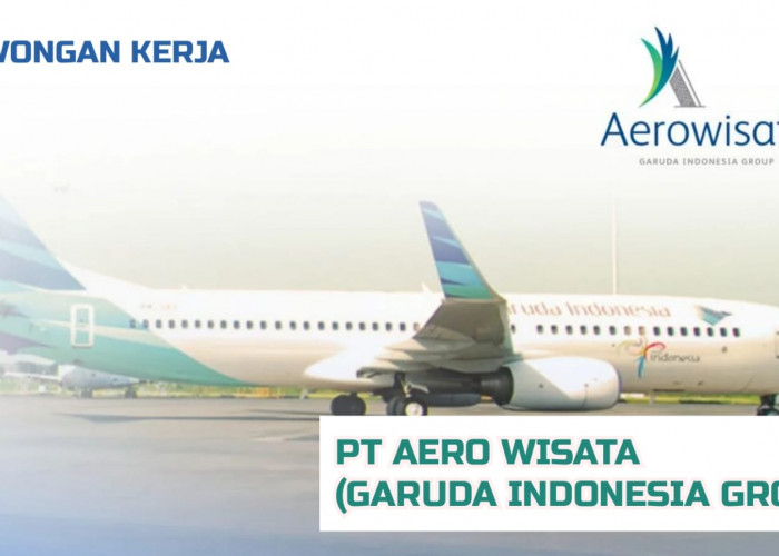 Lowongan Kerja Terbaru PT Aero Wisata (Group BUMN Garuda Indonesia) Ini Posisi dan Cara Melamar!