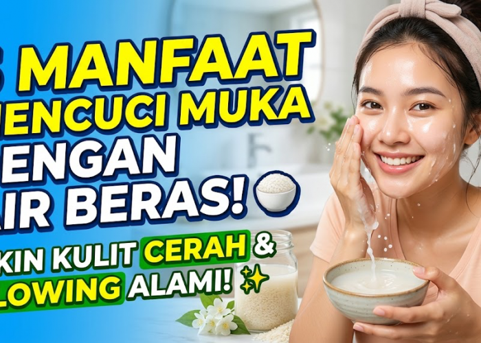 5 Manfaat Mencuci Muka dengan Air Beras, Bikin Kulit Tampak Lebih Cerah dan Glowing dengan Cara Sederhana!