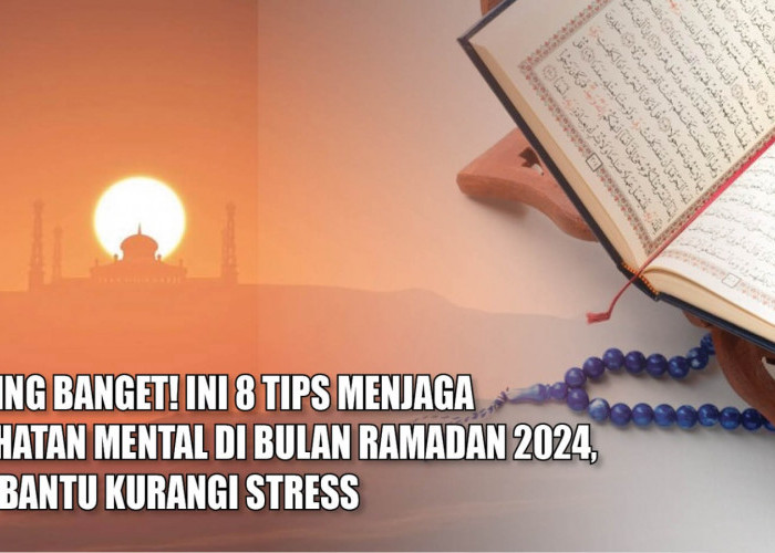 Penting Banget! Ini 8 Tips Menjaga Kesehatan Mental di Bulan Ramadan 2024, Bisa Bantu Kurangi Stress