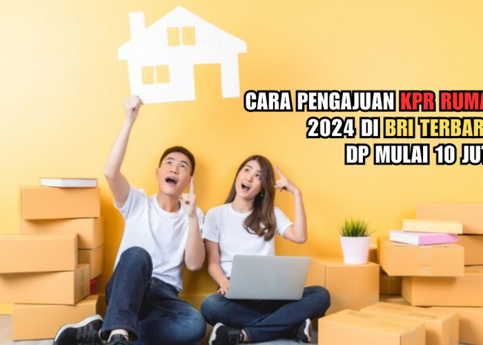 Cara Pengajuan KPR Rumah 2024 di BRI Terbaru, DP Mulai 10 Juta 